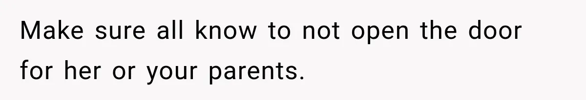 Make sure all know to not open the door for her or your parents.