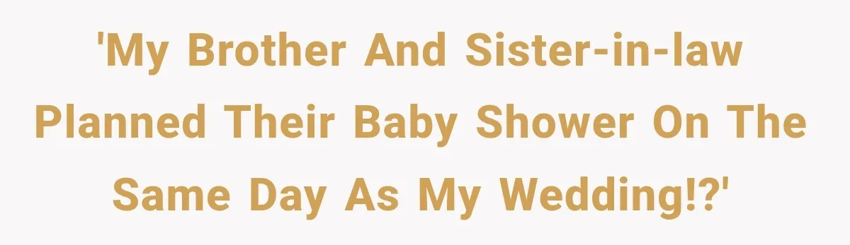 'My brother and sister-in-law planned their baby shower on the same day as my wedding!?'