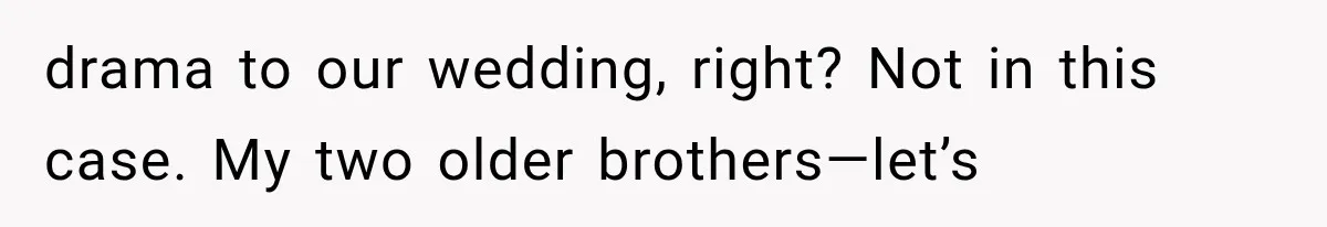 drama to our wedding, right? Not in this case. My two older brothers—let’s