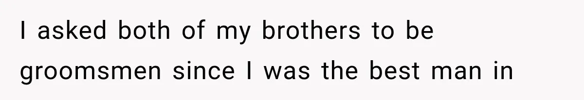 I asked both of my brothers to be groomsmen since I was the best man in