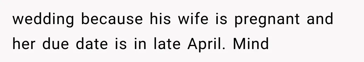 wedding because his wife is pregnant and her due date is in late April. Mind