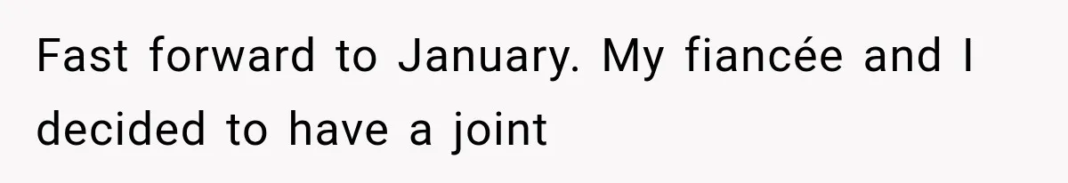 Fast forward to January. My fiancée and I decided to have a joint