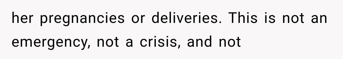 her pregnancies or deliveries. This is not an emergency, not a crisis, and not