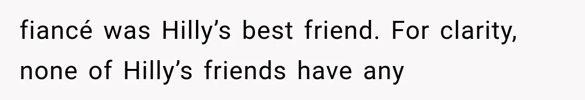 fiancé was Hilly’s best friend. For clarity, none of Hilly’s friends have any