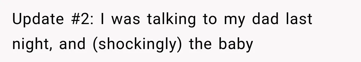 Update #2: I was talking to my dad last night, and (shockingly) the baby