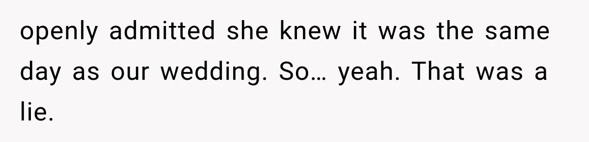 openly admitted she knew it was the same day as our wedding. So… yeah. That was a lie.