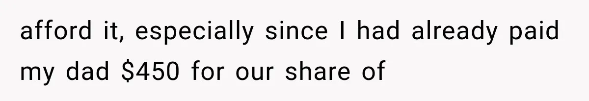 afford it, especially since I had already paid my dad $450 for our share of