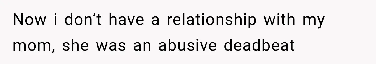 Woman Called His Family Horrible Things, But Still Wanted Their Paid Vacation Spot Now i don’t have a relationship with my mom, she was an abusive deadbeat