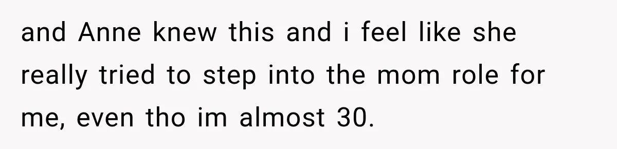 Woman Called His Family Horrible Things, But Still Wanted Their Paid Vacation Spot and Anne knew this and i feel like she really tried to step into the mom role for me, even tho im almost 30.