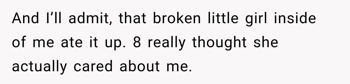 Woman Called His Family Horrible Things, But Still Wanted Their Paid Vacation Spot And I’ll admit, that broken little girl inside of me ate it up. 8 really thought she actually cared about me.