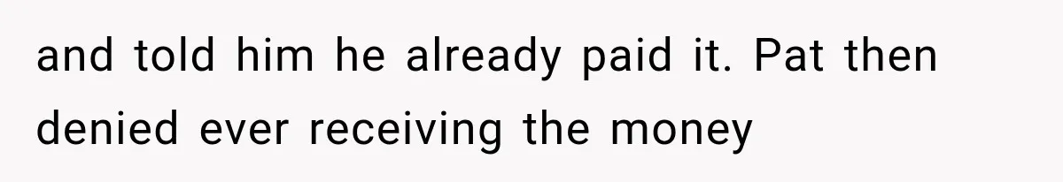 and told him he already paid it. Pat then denied ever receiving the money