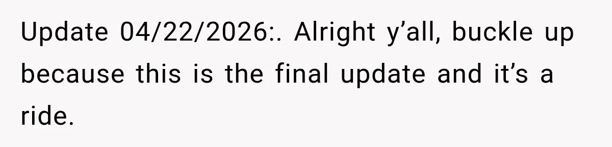 Update 04/22/2026:. Alright y’all, buckle up because this is the final update and it’s a ride.