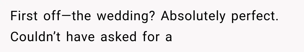 First off—the wedding? Absolutely perfect. Couldn’t have asked for a