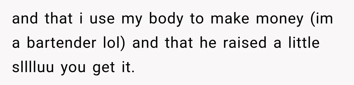 Woman Called His Family Horrible Things, But Still Wanted Their Paid Vacation Spot and that i use my body to make money (im a bartender lol) and that he raised a little slllluu you get it.