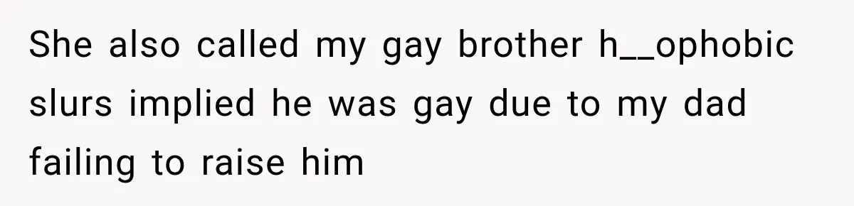 Woman Called His Family Horrible Things, But Still Wanted Their Paid Vacation Spot She also called my gay brother h__ophobic slurs implied he was gay due to my dad failing to raise him