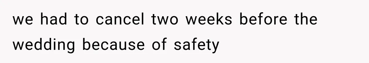 we had to cancel two weeks before the wedding because of safety