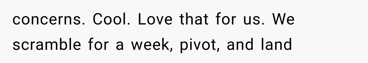 concerns. Cool. Love that for us. We scramble for a week, pivot, and land