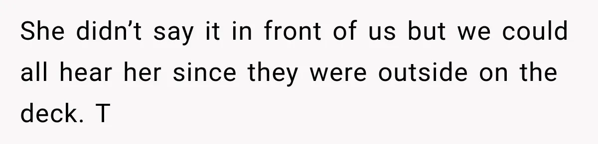 Woman Called His Family Horrible Things, But Still Wanted Their Paid Vacation Spot She didn’t say it in front of us but we could all hear her since they were outside on the deck. T