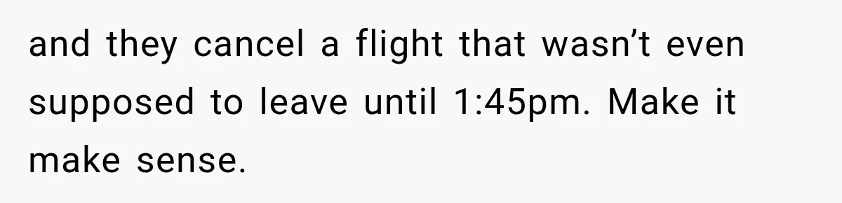 and they cancel a flight that wasn’t even supposed to leave until 1:45pm. Make it make sense.