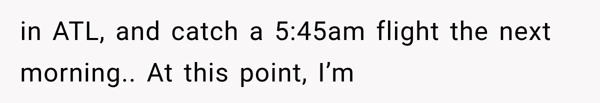 in ATL, and catch a 5:45am flight the next morning.. At this point, I’m