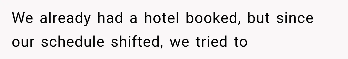 We already had a hotel booked, but since our schedule shifted, we tried to
