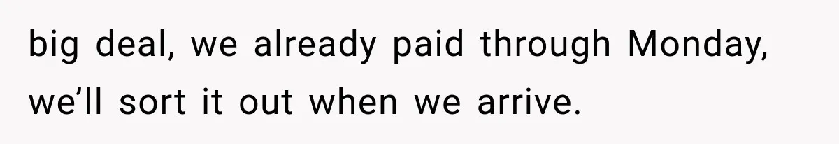 big deal, we already paid through Monday, we’ll sort it out when we arrive.