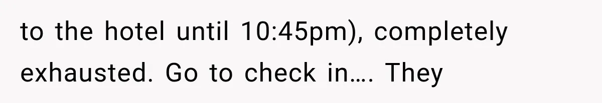 to the hotel until 10:45pm), completely exhausted. Go to check in…. They