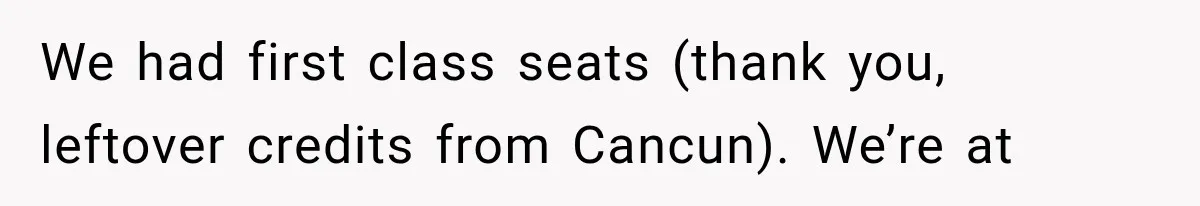 We had first class seats (thank you, leftover credits from Cancun). We’re at