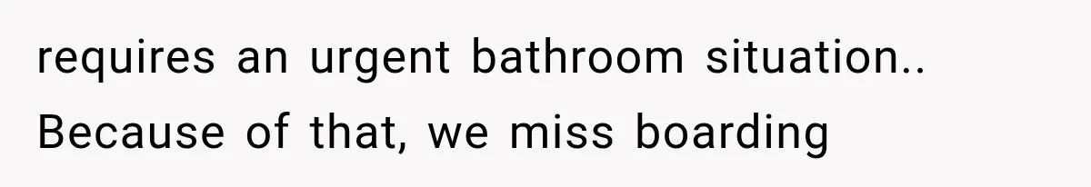 requires an urgent bathroom situation.. Because of that, we miss boarding