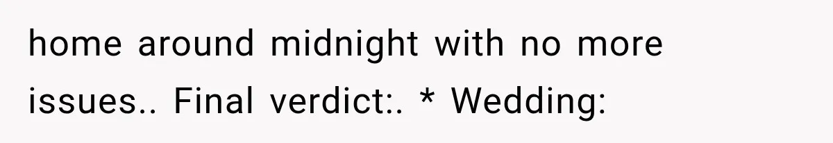 home around midnight with no more issues.. Final verdict:. * Wedding: