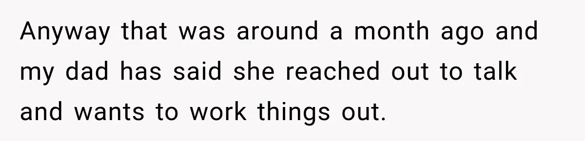 Woman Called His Family Horrible Things, But Still Wanted Their Paid Vacation Spot Anyway that was around a month ago and my dad has said she reached out to talk and wants to work things out.