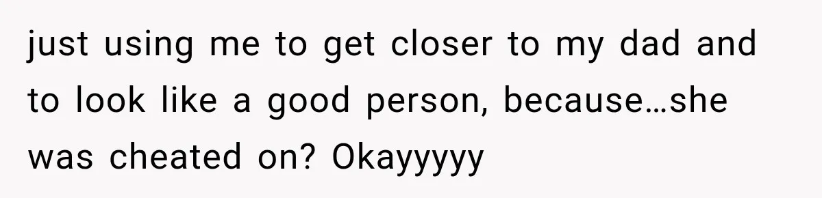 Woman Called His Family Horrible Things, But Still Wanted Their Paid Vacation Spot just using me to get closer to my dad and to look like a good person, because…she was cheated on? Okayyyyy
