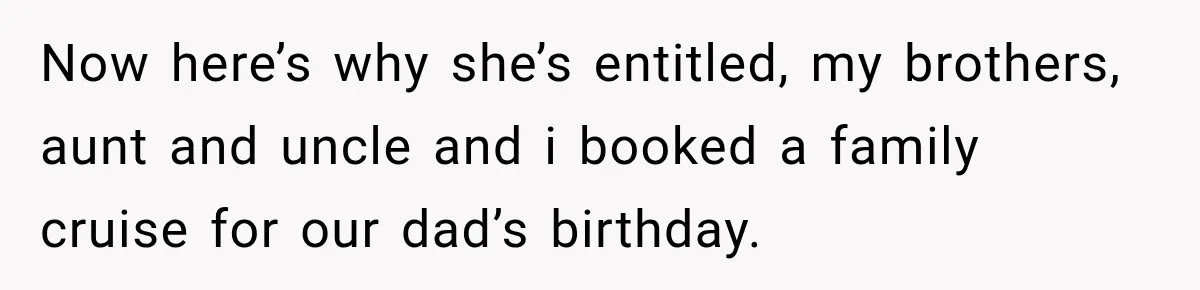 Woman Called His Family Horrible Things, But Still Wanted Their Paid Vacation Spot Now here’s why she’s entitled, my brothers, aunt and uncle and i booked a family cruise for our dad’s birthday.
