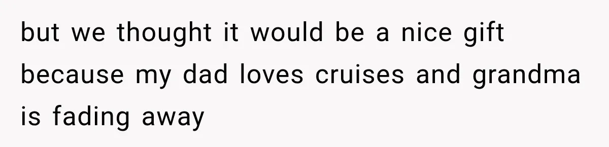 Woman Called His Family Horrible Things, But Still Wanted Their Paid Vacation Spot but we thought it would be a nice gift because my dad loves cruises and grandma is fading away