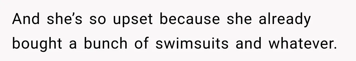 Woman Called His Family Horrible Things, But Still Wanted Their Paid Vacation Spot And she’s so upset because she already bought a bunch of swimsuits and whatever.