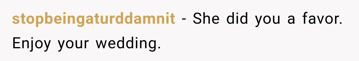 stopbeingaturddamnit − She did you a favor. Enjoy your wedding.