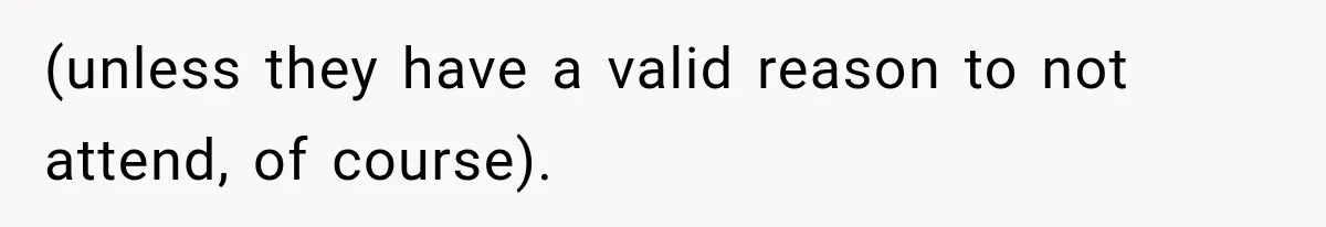 (unless they have a valid reason to not attend, of course).