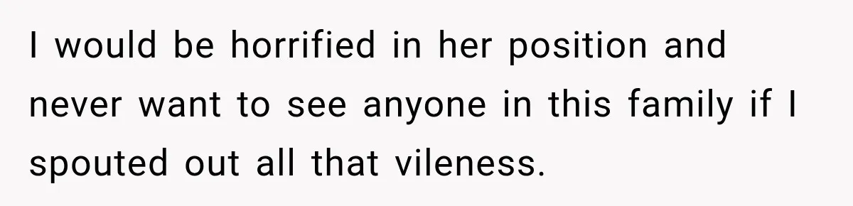 Woman Called His Family Horrible Things, But Still Wanted Their Paid Vacation Spot I would be horrified in her position and never want to see anyone in this family if I spouted out all that vileness.