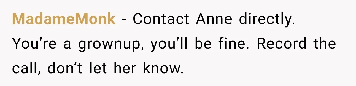 Woman Called His Family Horrible Things, But Still Wanted Their Paid Vacation Spot MadameMonk − Contact Anne directly. You’re a grownup, you’ll be fine. Record the call, don’t let her know.