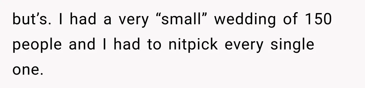 but’s. I had a very “small” wedding of 150 people and I had to nitpick every single one.