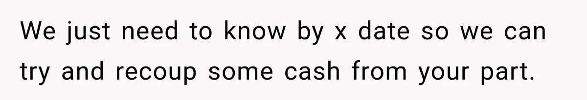 We just need to know by x date so we can try and recoup some cash from your part.