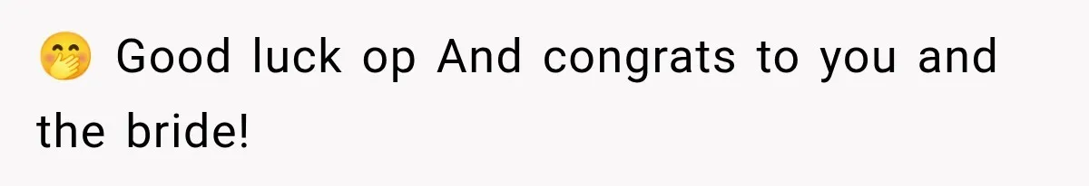 🤭 Good luck op And congrats to you and the bride!