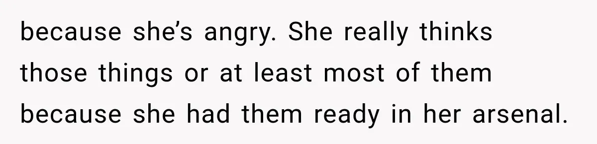 Woman Called His Family Horrible Things, But Still Wanted Their Paid Vacation Spot because she’s angry. She really thinks those things or at least most of them because she had them ready in her arsenal.