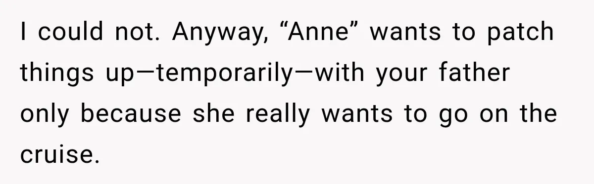 Woman Called His Family Horrible Things, But Still Wanted Their Paid Vacation Spot I could not. Anyway, “Anne” wants to patch things up—temporarily—with your father only because she really wants to go on the cruise.