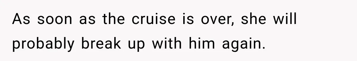 Woman Called His Family Horrible Things, But Still Wanted Their Paid Vacation Spot As soon as the cruise is over, she will probably break up with him again.