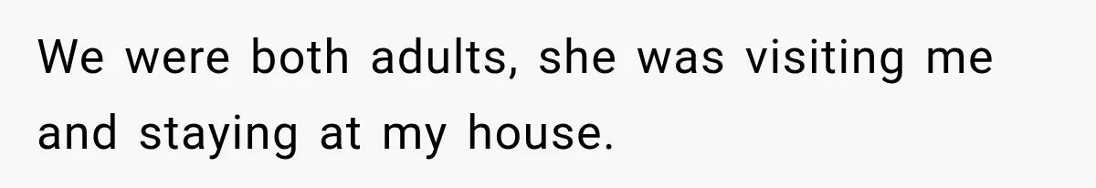 Woman Called His Family Horrible Things, But Still Wanted Their Paid Vacation Spot We were both adults, she was visiting me and staying at my house.