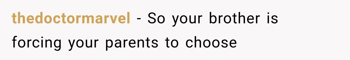 thedoctormarvel − So your brother is forcing your parents to choose