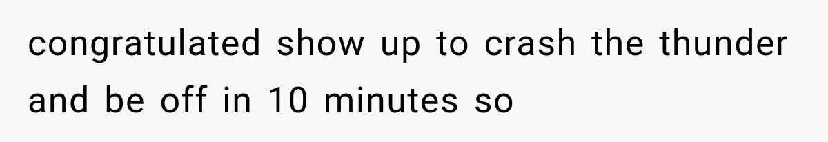 congratulated show up to crash the thunder and be off in 10 minutes so