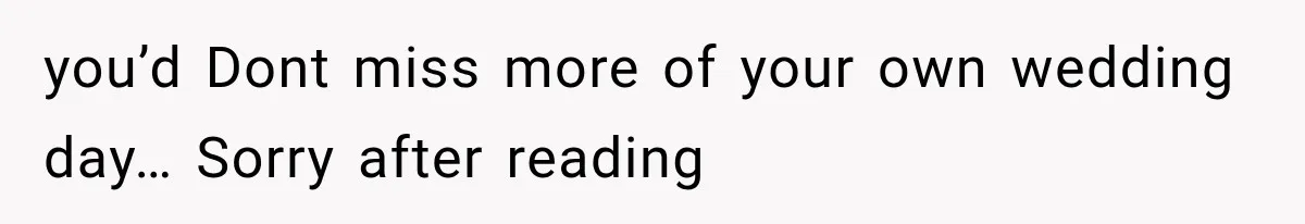 you’d Dont miss more of your own wedding day… Sorry after reading