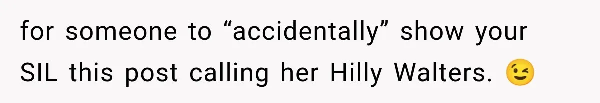 for someone to “accidentally” show your SIL this post calling her Hilly Walters. 😉